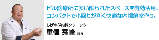 ビル診療所に多い限られたスペースを有効活用。 コンパクトで小回りが利く快適な内視鏡作り。