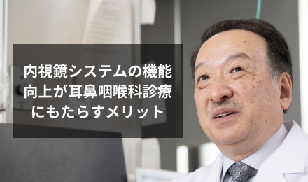 内視鏡システムの機能向上が耳鼻咽喉科診療にもたらすメリット