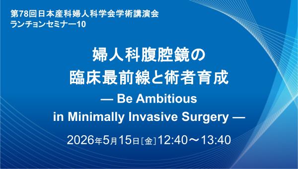 婦人科腹腔鏡の臨床最前線と術者育成 — Be Ambitious in Minimally Invasive Surgery —
