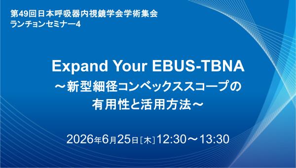Expand Your EBUS-TBNA ～新型細径コンベックススコープの有用性と活用方法～