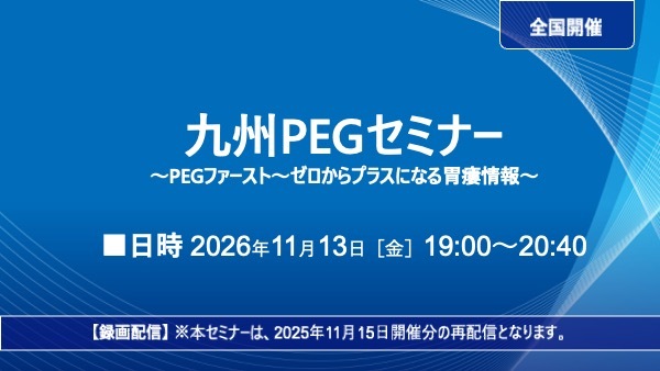 【録画配信】九州PEGセミナー：PEGファースト～ゼロからプラスになる胃瘻情報～