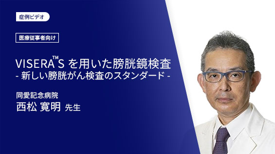 VISERA™ Sを用いた 新しい膀胱がん検査のスタンダード ～外来膀胱鏡検査における使用経験～